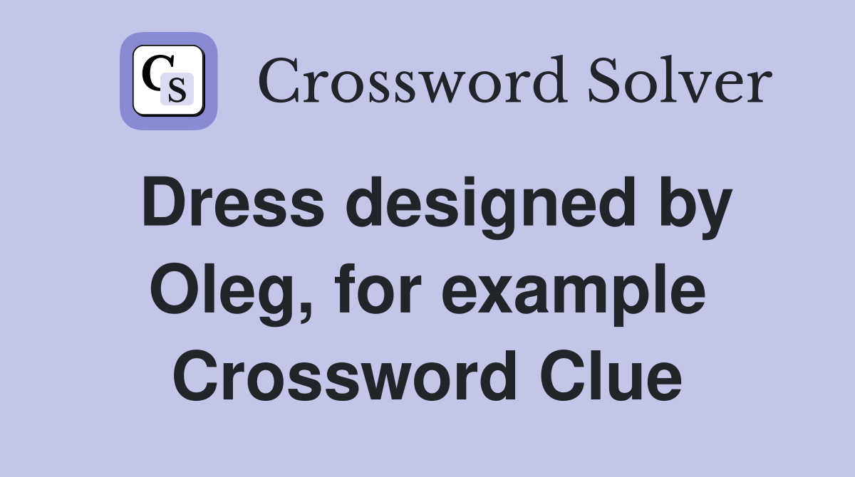 Dress designed by Oleg, for example - Crossword Clue Answers